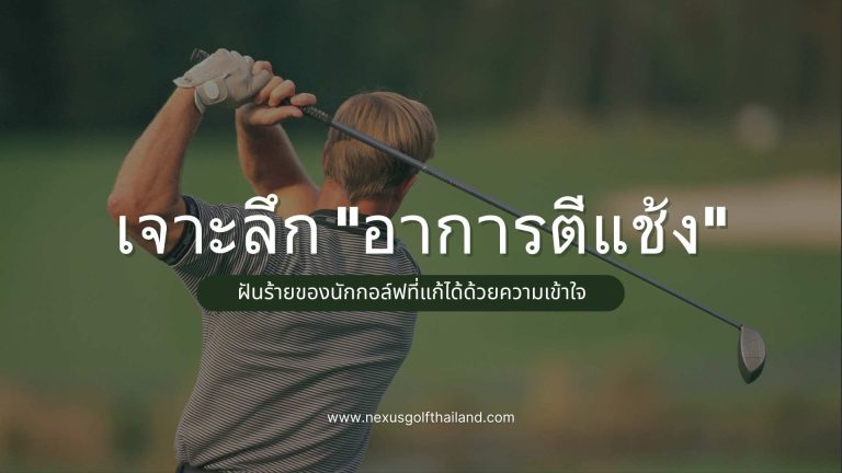 เจาะลึก อาการตีแช้ง-Nexus Golf Thailand