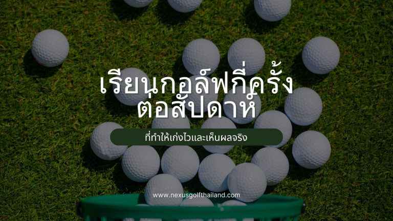 ควรเรียนกอล์ฟกี่ครั้งต่อสัปดาห์? ที่ทำให้เก่งไวและเห็นผลจริง