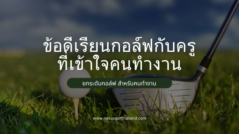 ข้อดีเรียนกอล์ฟกับครู ที่เข้าใจคนทำงาน